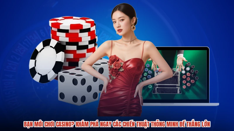 Bạn mới chơi casino? Khám phá ngay các chiến thuật thông minh để thắng lớn