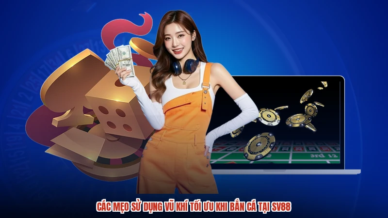 Các mẹo sử dụng vũ khí tối ưu khi bắn cá tại SV88
