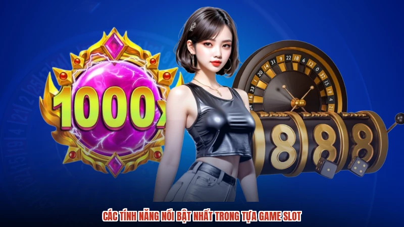 Các tính năng nổi bật nhất trong tựa game slot