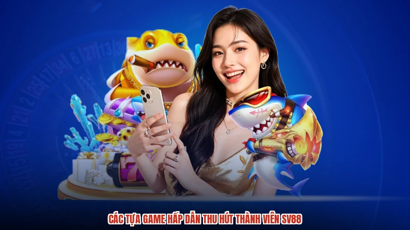 Các tựa game hấp dẫn thu hút thành viên SV88