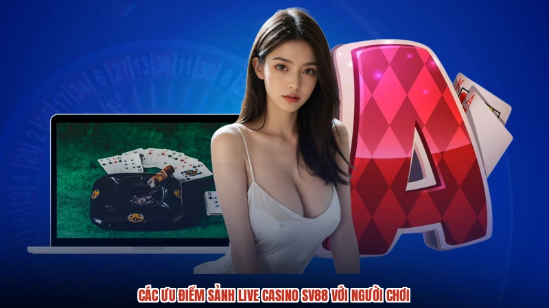 Các ưu điểm sảnh live casino SV88 với người chơi