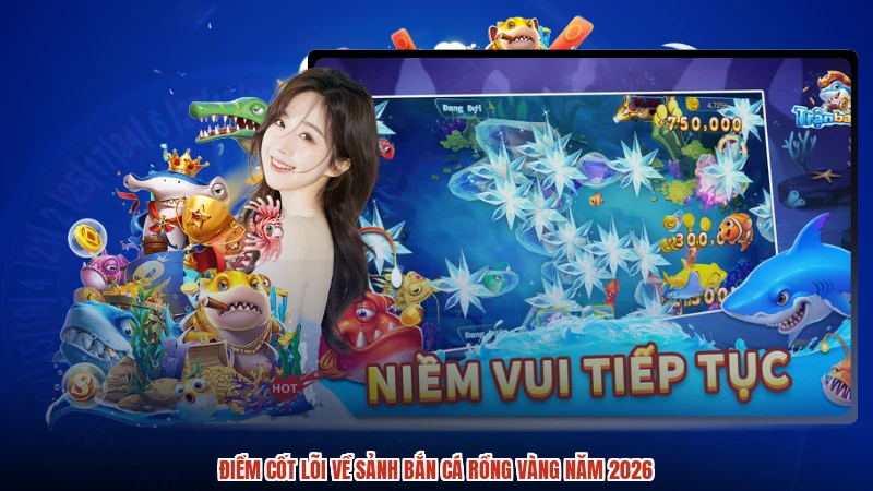 Điểm cốt lõi về sảnh bắn cá rồng vàng năm 2026