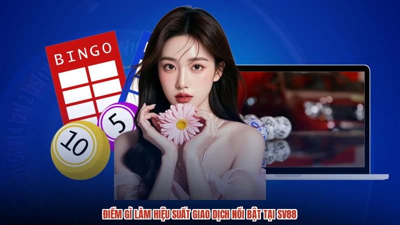 Điểm gì làm hiệu suất giao dịch nổi bật tại SV88