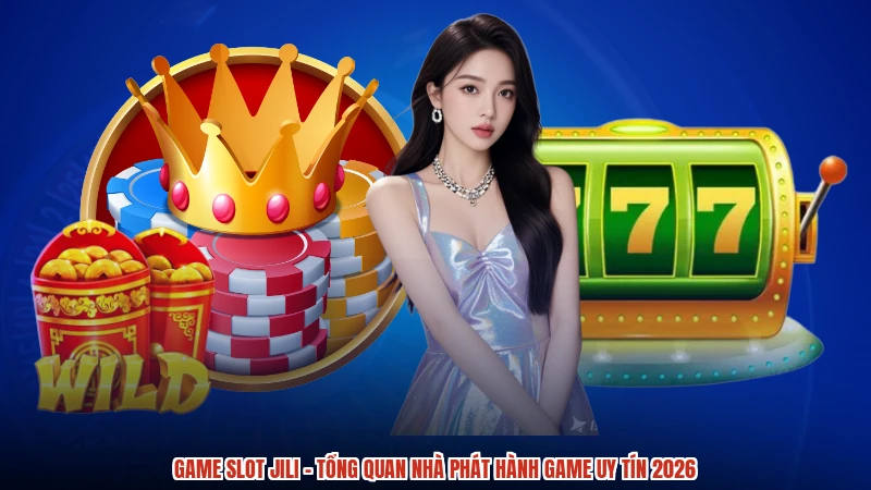 Game Slot Jili - Tổng Quan Nhà Phát Hành Game Uy Tín 2026