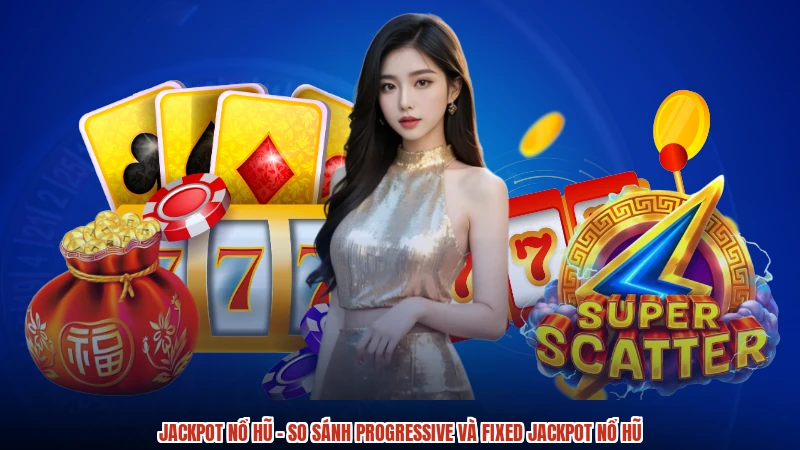 Jackpot Nổ Hũ - So Sánh Progressive Và Fixed Jackpot Nổ Hũ