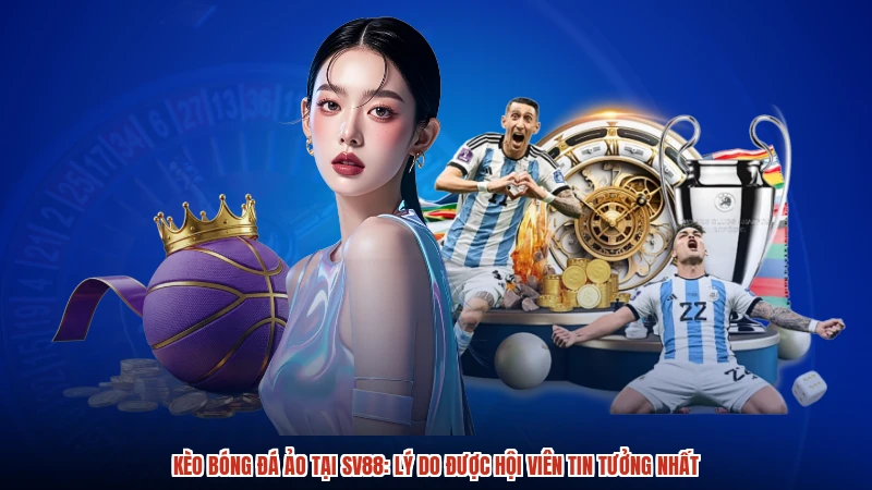 Kèo Bóng Đá Ảo Tại SV88: Lý Do Được Hội Viên Tin Tưởng Nhất