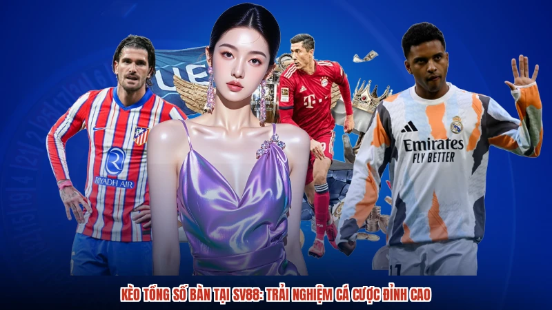 Kèo Tổng Số Bàn Tại SV88: Trải Nghiệm Cá Cược Đỉnh Cao