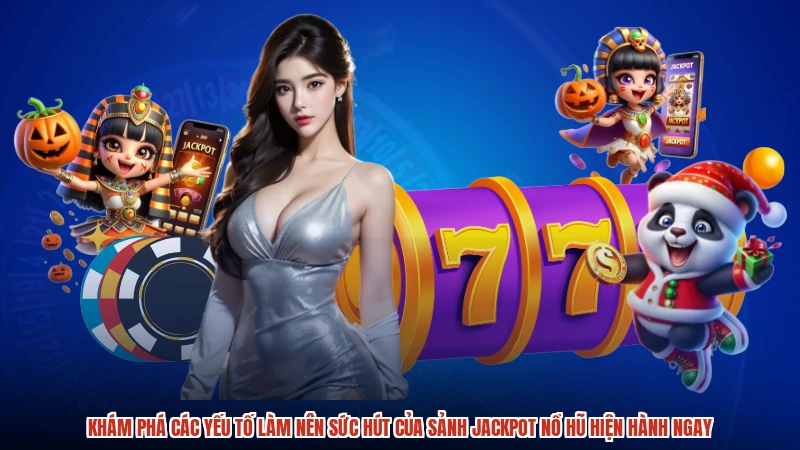 Khám phá các yếu tố làm nên sức hút của sảnh jackpot nổ hũ hiện hành ngay