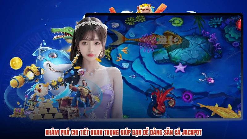 Khám phá chi tiết quan trọng giúp bạn dễ dàng săn cá jackpot