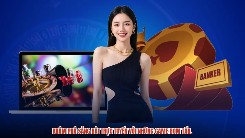 Khám phá sảng bài trực tuyến với những game bom tấn.