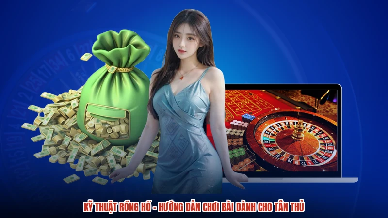 Kỹ Thuật Rồng Hổ - Hướng Dẫn Chơi Bài Dành Cho Tân Thủ