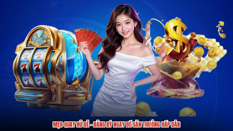 Mẹo Quay Hũ Dễ - Đăng Ký Ngay Để Săn Thưởng Hấp Dẫn