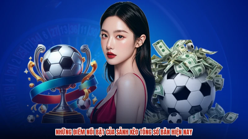 Những điểm nổi bật của sảnh kèo tổng số bàn hiện nay