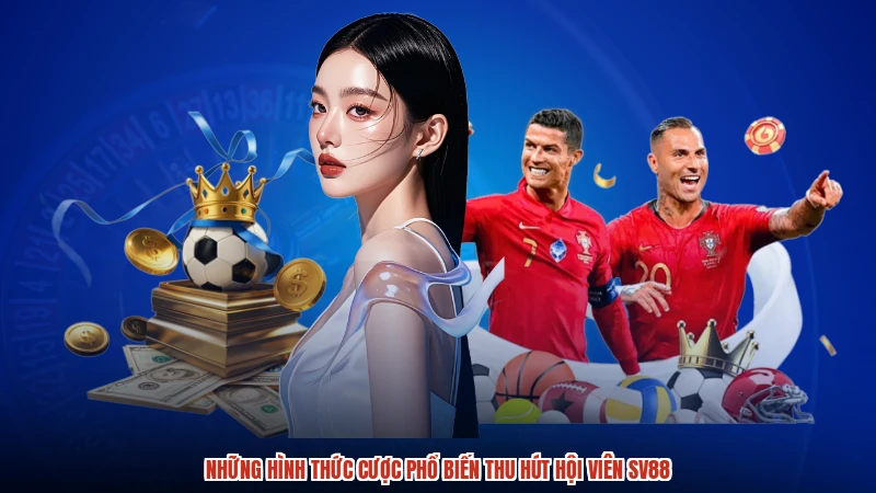 Những hình thức cược phổ biến thu hút hội viên SV88