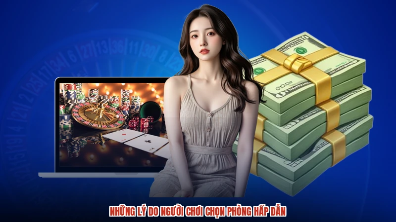 Những lý do người chơi chọn phòng hấp dẫn