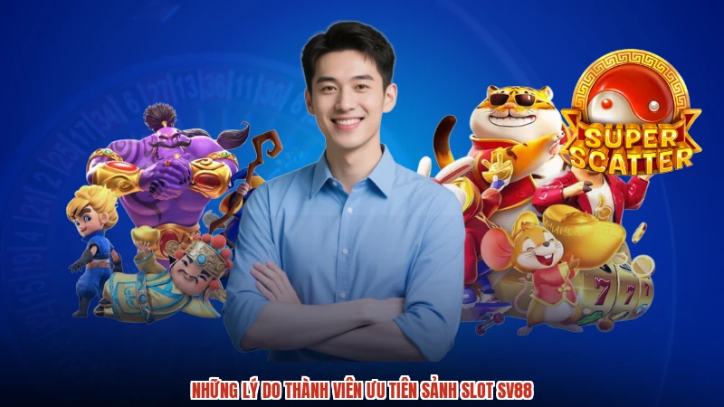 Những lý do thành viên ưu tiên sảnh slot SV88