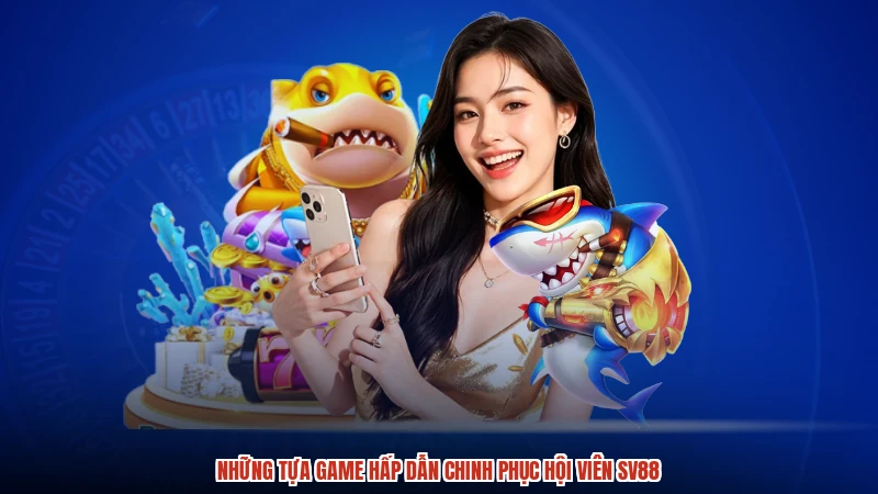 Những tựa game hấp dẫn chinh phục hội viên SV88
