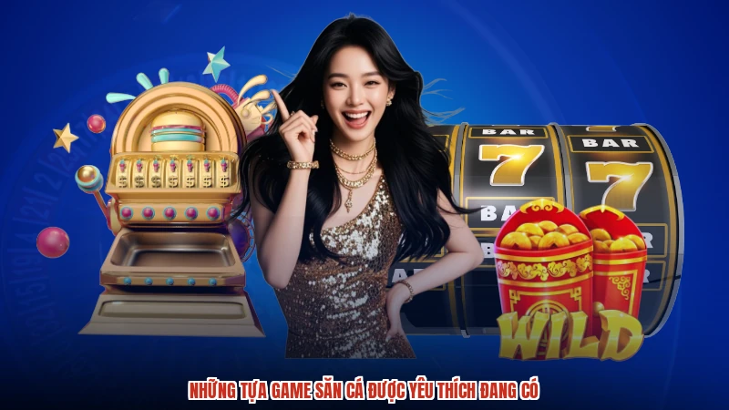 Những tựa game săn cá được yêu thích đang có