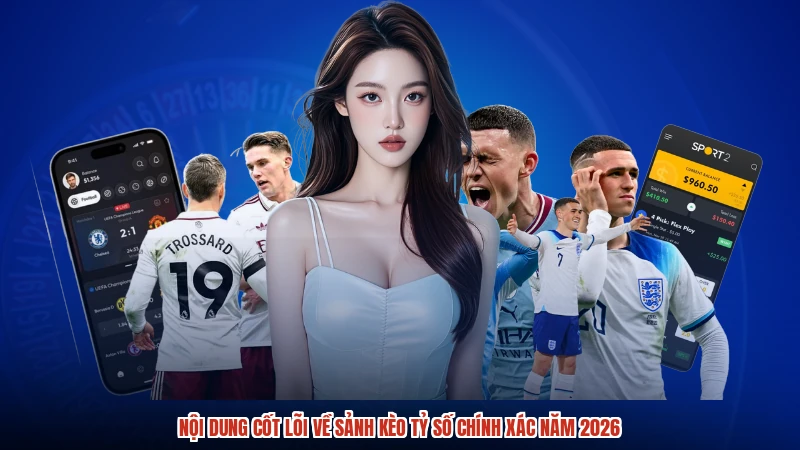 Nội dung cốt lõi về sảnh kèo tỷ số chính xác năm 2026