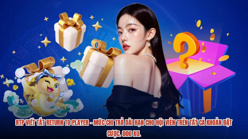 RTP viết tắt return to player - Mức chi trả dài hạn cho hội viên trên tất cả khoản đặt cược. 000 xu.
