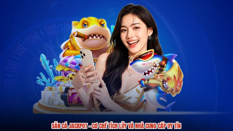 Săn Cá Jackpot - Cơ Chế Tích Lũy Và Nhà Cung Cấp Uy Tín