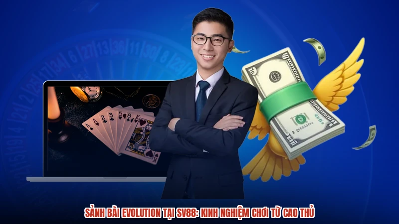 Sảnh Bài Evolution Tại SV88: Kinh Nghiệm Chơi Từ Cao Thủ
