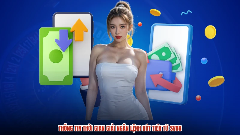 Thông tin thời gian giải ngân lệnh rút tiền từ SV88