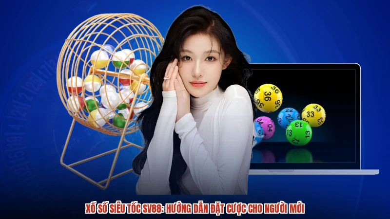 Xổ Số Siêu Tốc SV88: Hướng Dẫn Đặt Cược Cho Người Mới